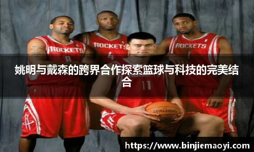 姚明与戴森的跨界合作探索篮球与科技的完美结合