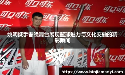 姚明携手春晚舞台展现篮球魅力与文化交融的精彩瞬间